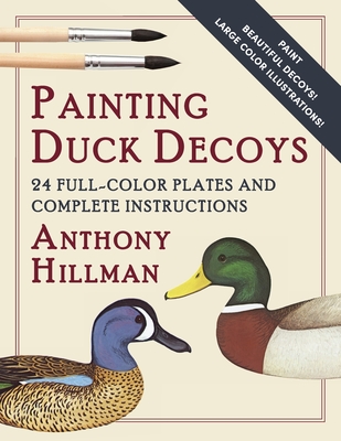 Painting Duck Decoys: 24 Full-Color Plates and Complete Instructions - Hillman, Anthony
