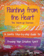 Painting from the Heart: A Gentle Step-By-Step Guide for Freeing Your Creative Spirit