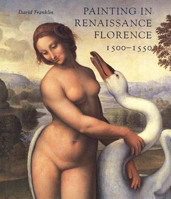 Painting in Renaissance Florence: 1500-1550 - Franklin, David