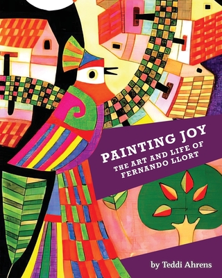 Painting Joy: The Art and Life of Fernando Llort - Ahrens, Teddi