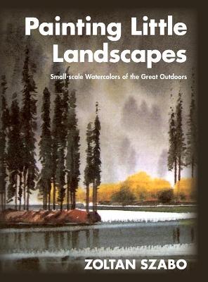 Painting Little Landscapes: Small-scale Watercolors of the Great Outdoors - Szabo, Zoltan