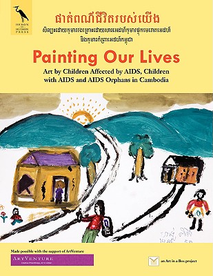 Painting Our Lives: Art by Children Affected by AIDS, Children with AIDS and AIDS Orphans in Cambodia - Dubasky, Valentina (Introduction by)