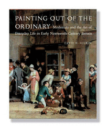 Painting Out of the Ordinary: Modernity and the Art of Everday Life in Early Nineteenth-Century Britain