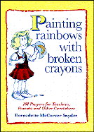 Painting Rainbows with Broken Crayons: 101 Prayers for Teachers, Parents, and Other Caretakers