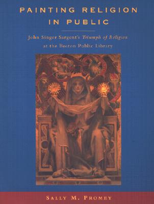 Painting Religion in Public: John Singer Sargent's "triumph of Religion" at the Boston Public Library - Promey, Sally M