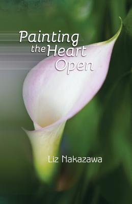 Painting the Heart Open - Nakazawa, Liz, and Sanders, Robert (Cover design by), and Aveningo Sanders, Shawn (Designer)