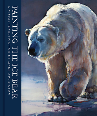 Painting the Ice Bear: A Visual Investigation by Mark Adlington - Adlington, Mark (Artist), and John Martin Gallery