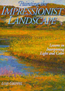 Painting the Impressionist Landscape: Lessons in Interpreting Light and Color - Griffel, Lois, and Boynton, Lee, and Gottlieb, Linda