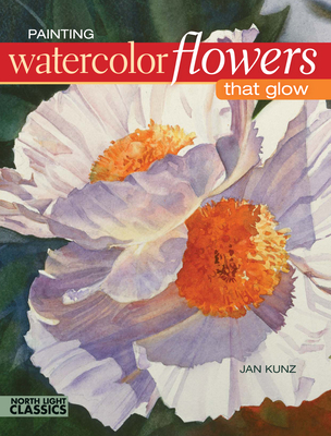 Painting Watercolor Flowers That Glow - Kunz, Jan