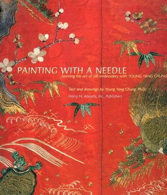 Painting with a Needle: Learning the Art of Silk Embroidery with Young Yang Chung - Chung, Young Yang