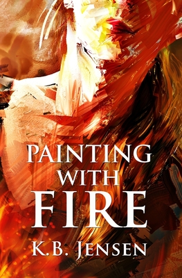 Painting With Fire: An Artistic Murder Mystery - Jensen, K B