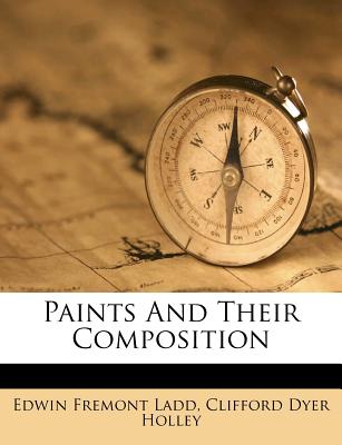 Paints and Their Composition - Ladd, Edwin Fremont, and Clifford Dyer Holley (Creator)