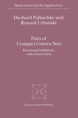 Pairs of Compact Convex Sets: Fractional Arithmetic with Convex Sets - Pallaschke, Diethard Ernst, and Urbanski, R.