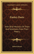 Paisley Poets: With Brief Memoirs of Them and Selections from Their Poetry