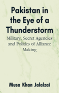 Pakistan in the Eye of a Thunderstorm: Military, Secret Agencies and Politics of Alliance Making