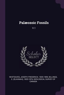 Palozoic Fossils: V.1 - Whiteaves, Joseph Frederick, and Billings, E 1820-1876, and Geological Survey of Canada (Creator)