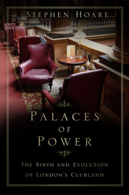 Palaces of Power: The Birth and Evolution of London's Clubland - Hoare, Stephen