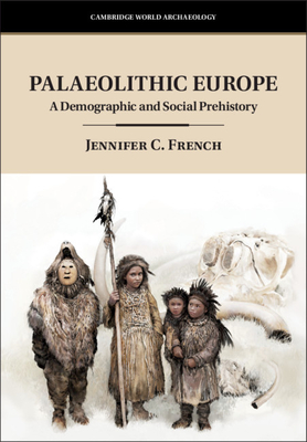 Palaeolithic Europe: A Demographic and Social Prehistory - French, Jennifer C.