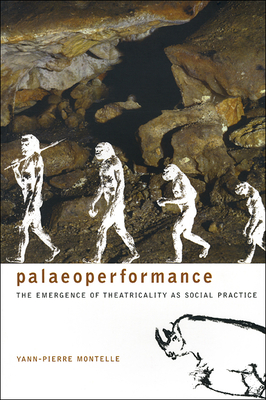 Palaeoperformance: The Emergence of Theatricality as Social Practice - Montelle, Yann-Pierre