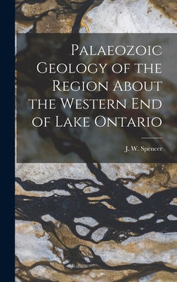 Palaeozoic Geology of the Region About the Western End of Lake Ontario [microform] - Spencer, J W (Joseph William) 1851 (Creator)