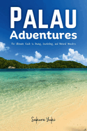 Palau Adventures: The Ultimate Guide to Diving, Snorkeling, and Natural Wonders