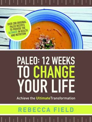 Paleo: 12 Weeks to Change Your Life: Achieve the Ultimate Transformation - Field, Rebecca