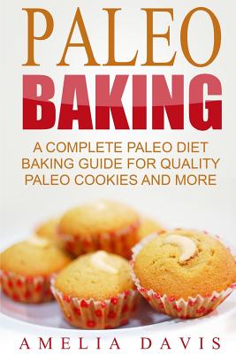 Paleo Baking: A Complete Paleo Diet Baking Guide For Quality Paleo Cookies And M - Davis, Amelia