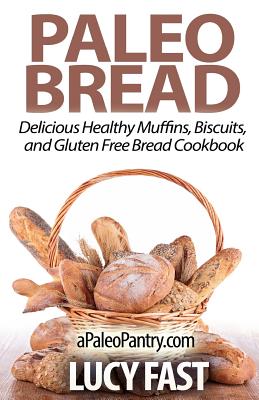 Paleo Bread: Delicious Healthy Muffins, Biscuits, and Gluten Free Bread Cookbook - Fast, Lucy