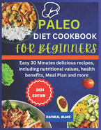 Paleo diet cookbook for beginners 2024: Easy 30 Minutes delicious recipes, including nutritional values, health benefits, meal plan and more