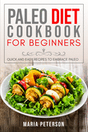 Paleo Diet Cookbook for Beginners: Quick and Easy Recipes to Embrace Paleo