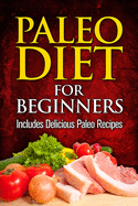 Paleo Diet For Beginners: Includes Delicious Paleo Recipes