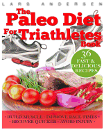 Paleo Diet for Triathletes: Delicious Paleo Diet Plan, Recipes and Cookbook Designed to Support the Specific Needs of Triathletes - from Sprint to Ironman and Beyond