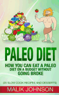 Paleo Diet: How You Can Eat a Paleo Diet on a Budget Without Going Broke: (25 Slow Cook Recipes and Desserts)