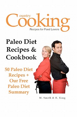 Paleo Diet Recipes & Cookbook: 50 Paleo Diet Recipes + Our Free Paleo Diet Summary - King, R, and Publishing, Country Cooking (Editor), and Smith, M