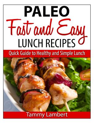 Paleo Fast and Easy Lunch Recipes: Quick Guide to Healthy and Simple Lunch - Lambert, Tammy