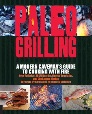 Paleo Grilling: A Modern Caveman's Guide to Cooking with Fire - Kubal, Amy (Foreword by), and Federico, Tony, and Phelan, James