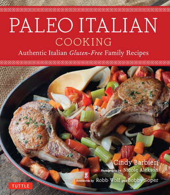 Paleo Italian Cooking: Authentic Italian Gluten-Free Family Recipes - Barbieri, Cindy, and Alekson, Nicole (Photographer), and Wolf, Robb (Foreword by)