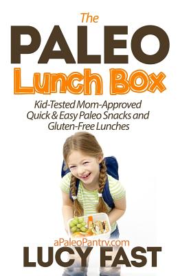 Paleo Lunch Box: Kid-Tested, Mom-Approved Quick & Easy Paleo Snacks and Gluten-Free Lunches - Fast, Lucy