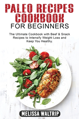 Paleo Recipes Cookbook for Beginners: The Ultimate Cookbook with Beef & Snack Recipes to Intensify Weight Loss and Keep You Healthy. - Waltrip, Melissa