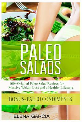 Paleo Salads: 100+ Original Paleo Salad Recipes for Massive Weight Loss and a Healthy Lifestyle - Garcia, Elena