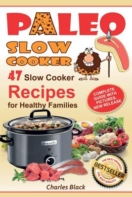 Paleo Slow Cooker: 47 Slow Cooker Recipes for Healthy Families (Black & White Edition) - Black, Charles