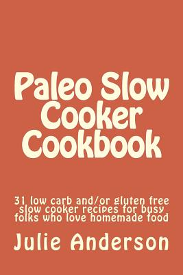 Paleo Slow Cooker Cookbook: 31 low carb and/or gluten free slow cooker recipes for busy folks who love homemade food - Zborower, Joyce (Editor), and Anderson, Julie