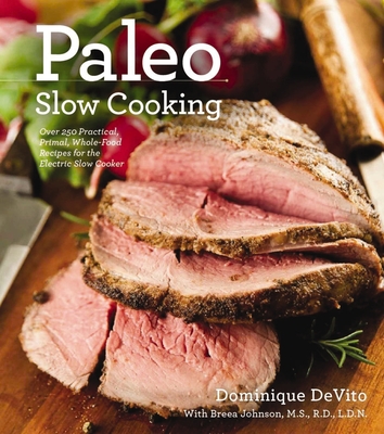 Paleo Slow Cooking: Over 250 Practical, Primal, Whole-Food Recipes for the Electric Slow Cooker - De Vito, Dominique