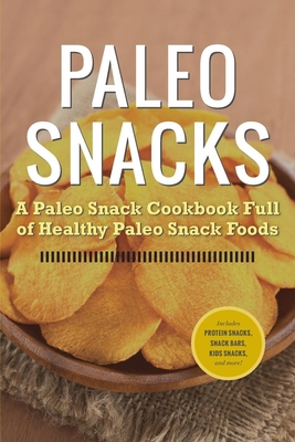 Paleo Snacks: A Paleo Snack Cookbook Full of Healthy Paleo Snack Foods - Rockridge University Press