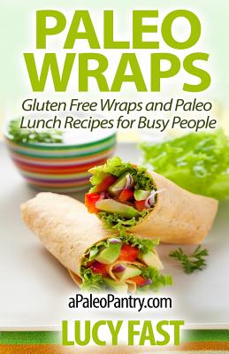 Paleo Wraps: Gluten Free Wraps and Paleo Lunch Recipes for Busy People - Fast, Lucy