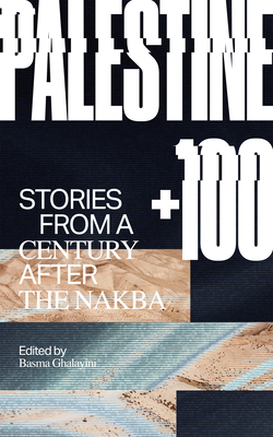 Palestine +100: Stories from a Century After the Nakba - Ghalayini, Basma (Editor), and Maarouf, Mazen (Contributions by), and Dabbagh, Selma (Contributions by)