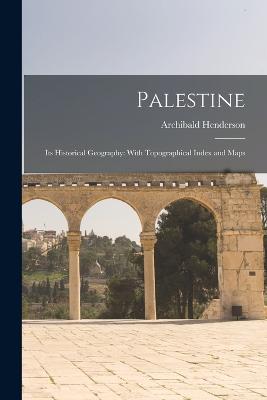 Palestine: Its Historical Geography: With Topographical Index and Maps - Henderson, Archibald