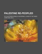 Palestine Re-Peopled: Or, Scattered Israel's Gathering, a Sign of the Times