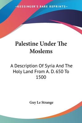 Palestine Under The Moslems: A Description Of Syria And The Holy Land From A. D. 650 To 1500 - Strange, Guy Le