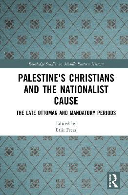 Palestine's Christians and the Nationalist Cause: The Late Ottoman and Mandatory Periods - Freas, Erik (Editor)